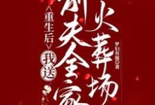 重生后,我送前夫全家火葬场小说完结了吗?在哪里可以免费读到?-推书机