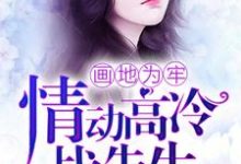 画地为牢，情动高冷战先生小说全文阅读需要付费吗？寻找免费资源-推书机