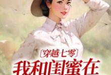 穿越七零：我和闺蜜在婆家作天作地小说完结版章节免费阅读-推书机
