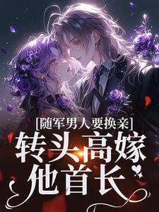 《随军男人要换亲，转头高嫁他首长》小说苏月牙章节章节免费在线阅读