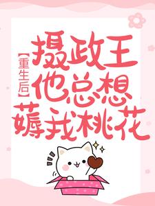 在线寻找重生后，摄政王他总想薅我桃花小说的无删减版本