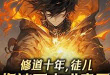 完整版《修道十年,徒儿你该下山成亲了》小说免费阅读-推书机
