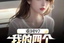 重回97：我的四个小姨子美炸天顾诚沈清秋，重回97：我的四个小姨子美炸天在线无弹窗阅读-推书机