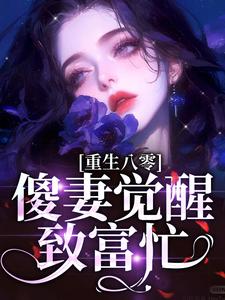 小说《重生八零：傻妻觉醒致富忙》完整版章节免费阅读