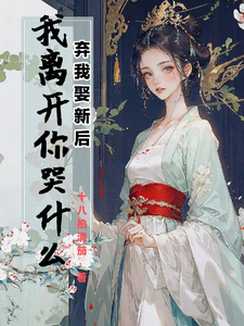 小说《弃我娶新后，我离开你哭什么》章节免费阅读