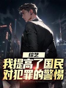 在线免费阅读综艺：我提高了国民对犯罪的警惕完整小说