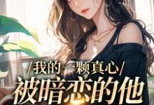 寻找我的一颗真心,被暗恋的他摔得稀碎小说的最新更新章节-推书机