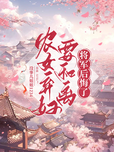 完整版小说《农女弃妇要和离，将军后悔了》免费阅读
