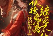 已完结小说《妖妃在上,误撩魔帝缠宠不休!》章节在线阅读-推书机