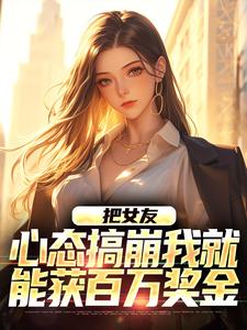 把女友心态搞崩我就能获百万奖金陈豪，把女友心态搞崩我就能获百万奖金章节在线阅读