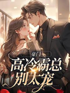 《豪门：高冷霸总别太宠》全集免费在线阅读（苏颜汐傅霖宸）