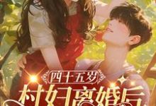 四十五岁村妇离婚后,嫁豪门霸总免费阅读,四十五岁村妇离婚后,嫁豪门霸总章节在线阅读-推书机