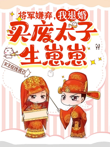 完结版《将军嫌弃，我退婚买废太子生崽崽》在线免费阅读