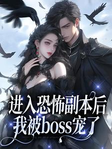 哪里能找到进入恐怖副本后，我被boss宠了小说的全部章节？