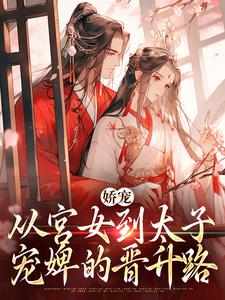 娇宠：从宫女到太子宠婢的晋升路小说免费资源，娇宠：从宫女到太子宠婢的晋升路在线阅读