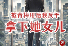 求被青梅甩后,我反手拿下她女儿小说免费资源-推书机