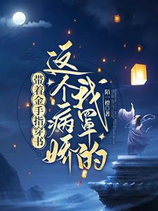 完结版《带着金手指穿书：这个病娇我罩的》章节目录在线阅读