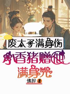 完结版《废太子满身伤，小香猪赠他满身光》免费阅读