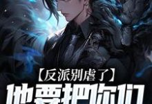 小说《反派别虐了,他要把你们收编了》完整版在线章节免费阅读-推书机