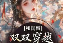 和闺蜜双双穿越，一心联手虐渣小说的无弹窗阅读体验，寻找免费阅读网站-推书机