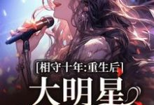 相守十年,重生后大明星她不爱了小说,相守十年,重生后大明星她不爱了在线阅读-推书机