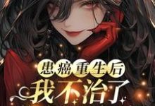 已完结小说《患癌重生后我不治了,你们哭什么》最新章节-推书机