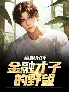 草根沉浮：金融才子的野望易扬林忆安小说完结版章节在线阅读