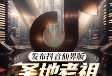 发布抖音仙界版,圣地老祖破防了小说的最新章节在哪里更新?免费追踪阅读-推书机