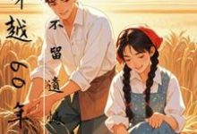 完结版《穿越60年代,不留遗憾》章节阅读-推书机