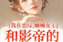 在线寻找我在恋综,蛐蛐女主和影帝的二三事小说的无删减版本-推书机