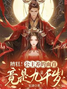 完结版《糟糕！公主养的面首竟是九千岁》章节目录在线阅读