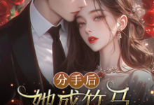已完结小说《分手后,她成竹马大佬的心尖宠》章节免费阅读-推书机