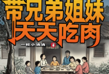 六零:我带兄弟姐妹天天吃肉小说最新更新在哪里?免费在线看-推书机