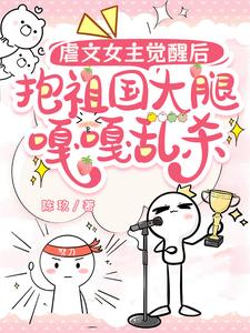 《虐文女主觉醒后，抱祖国大腿嘎嘎乱杀》完整版小说免费阅读