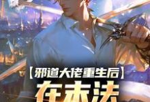 邪道大佬重生后,在末法时代修仙小说完结了吗?在哪里可以免费读到?-推书机