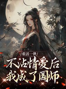 已完结小说《重活一世不沾情爱后，我成了国师》章节免费阅读