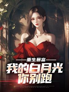 完整版《重生暴富，我的白月光你别跑》小说免费阅读