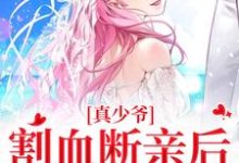 完结版《真少爷割血断亲后，全员火葬场》在线免费阅读-推书机