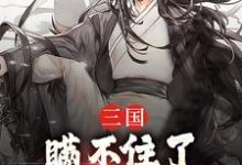 三国:瞒不住了,我,孔明再世诸葛亮,三国:瞒不住了,我,孔明再世完整版最新章节-推书机