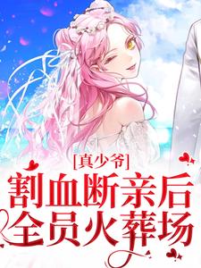 真少爷割血断亲后，全员火葬场小说有没有完整的免费版本在线阅读？