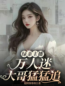 绿茶主播万人迷，大哥猛猛追！小说的免费电子版在哪里可以下载或阅读？