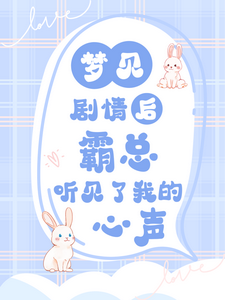 在线寻找梦见剧情后，霸总听见了我的心声小说的无删减版本