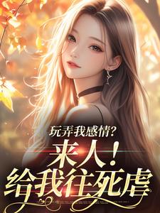 小说《玩弄我感情？来人！给我往死虐》章节免费阅读