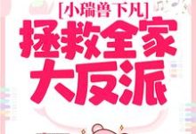 小说《小瑞兽下凡：拯救全家大反派》完整版在线章节免费阅读-推书机