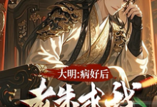 小说完整版《大明:治好病后,老朱求我去现代》免费阅读-推书机