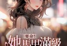 在线寻找要命!她马甲满级,你惹她干嘛小说的无删减版本-推书机