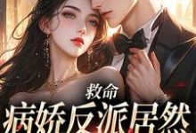 《救命,病娇反派居然对丧尸下口》完整版小说免费阅读-推书机