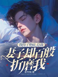 完结版《我得了绝症，总裁妻子却百般折磨我》免费阅读
