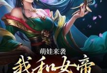 萌娃来袭,我和女帝绑定了免费阅读,萌娃来袭,我和女帝绑定了章节在线阅读-推书机