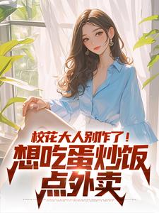 校花大人别作了！想吃蛋炒饭点外卖小说的免费阅读版本在哪里可以找到？